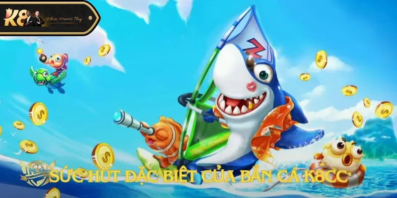 Sức hút đặc biệt của bắn cá K8cc