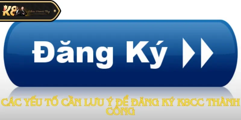 Các yếu tố cần lưu ý để đăng ký K8cc thành công