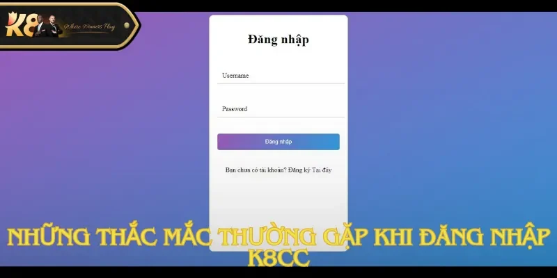 Những thắc mắc thường gặp khi đăng nhập K8cc