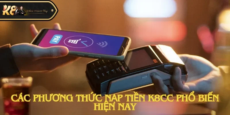 Các phương thức nạp tiền K8cc phổ biến hiện nay