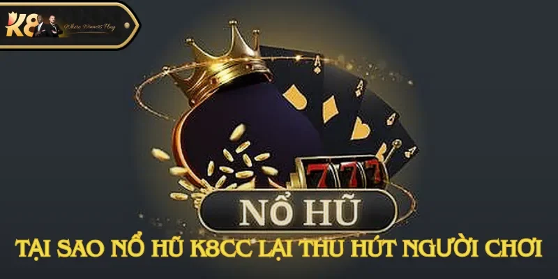 Tại sao nổ hũ K8cc lại thu hút hội viên