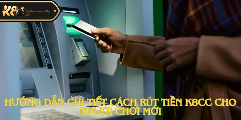 Hướng dẫn chi tiết cách rút tiền K8cc cho người chơi mới