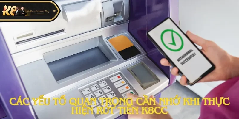 Các yếu tố quan trọng cần nhớ khi thực hiện rút tiền K8cc