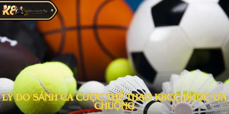 Lý do sảnh cá cược thể thao K8cc được ưa chuộng